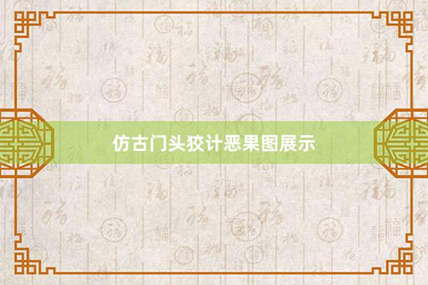 仿古门头狡计恶果图展示
