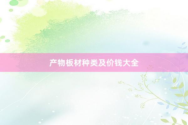 产物板材种类及价钱大全