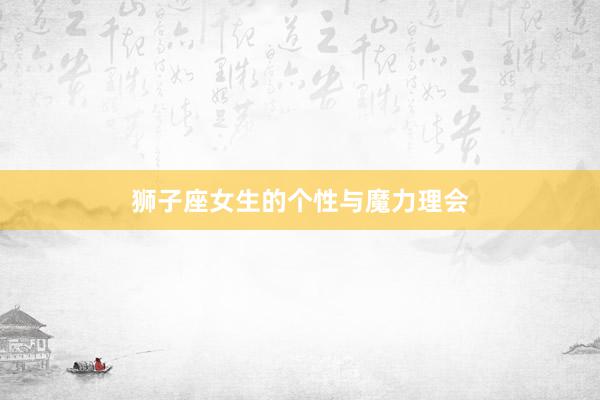 狮子座女生的个性与魔力理会