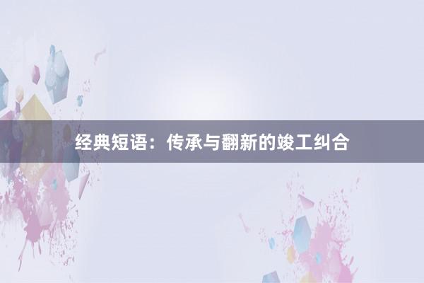 经典短语：传承与翻新的竣工纠合