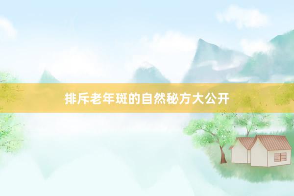 排斥老年斑的自然秘方大公开