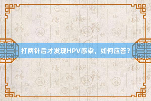 打两针后才发现HPV感染，如何应答？