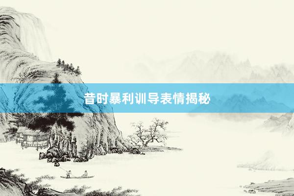 昔时暴利训导表情揭秘
