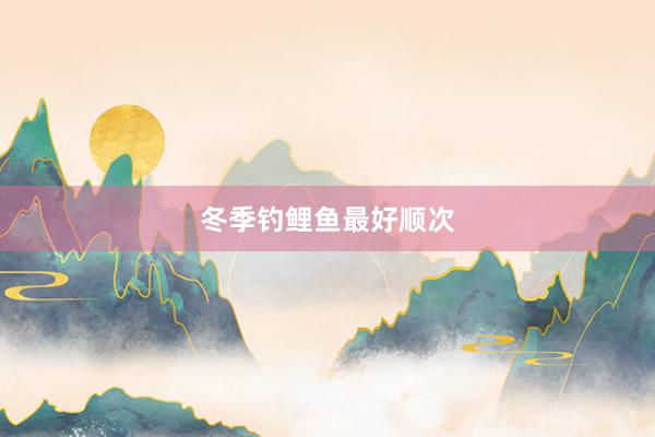 冬季钓鲤鱼最好顺次